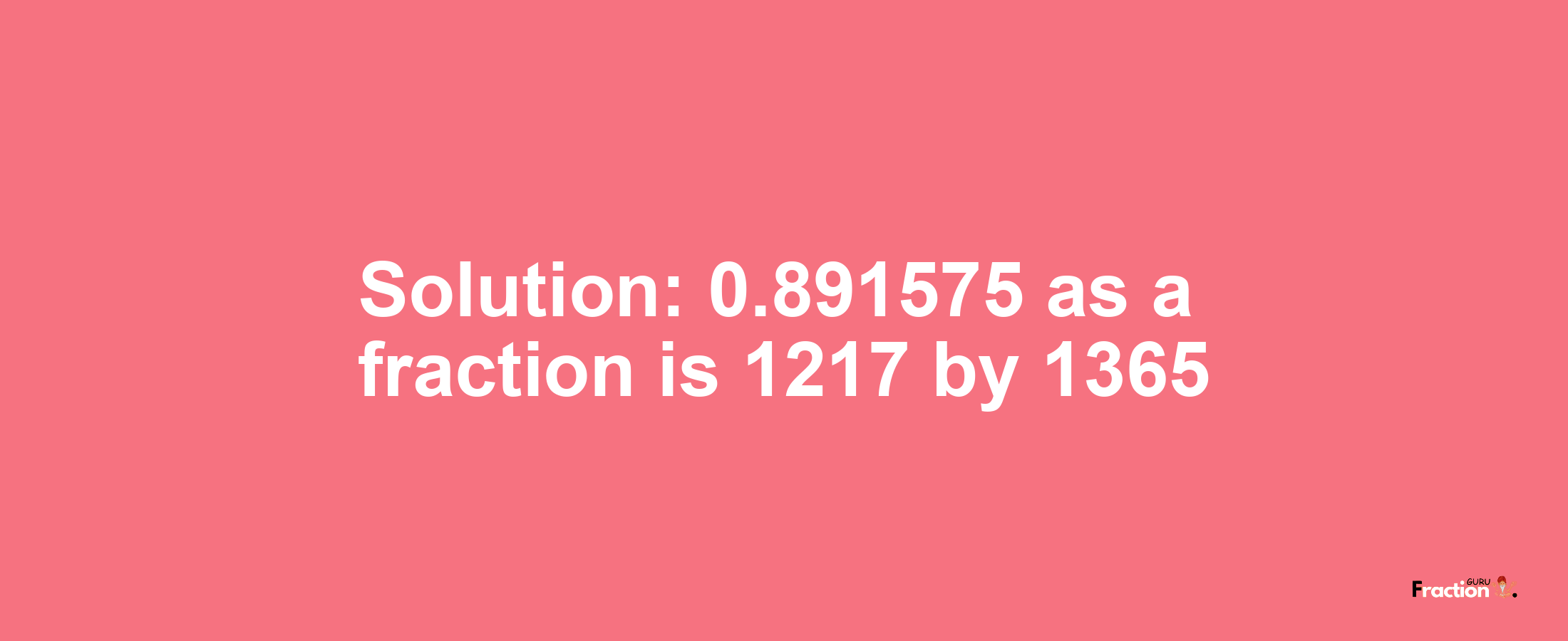 Solution:0.891575 as a fraction is 1217/1365